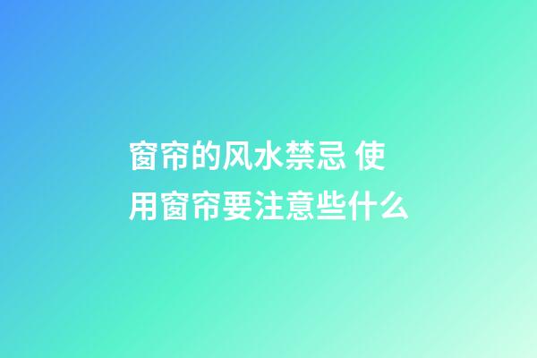 窗帘的风水禁忌 使用窗帘要注意些什么